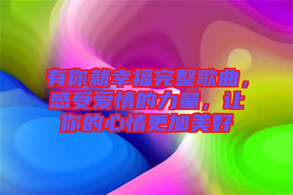 有你就幸福完整歌曲，感受愛(ài)情的力量，讓你的心情更加美好