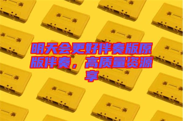 明天會(huì)更好伴奏版原版伴奏，高質(zhì)量資源享
