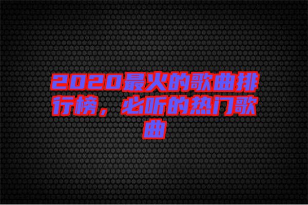2020最火的歌曲排行榜，必聽的熱門歌曲