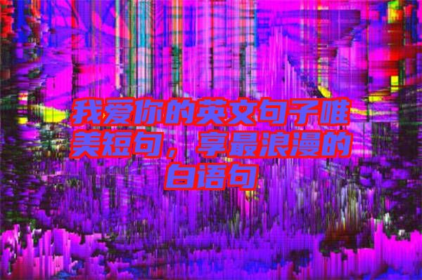 我愛(ài)你的英文句子唯美短句，享最浪漫的白語(yǔ)句