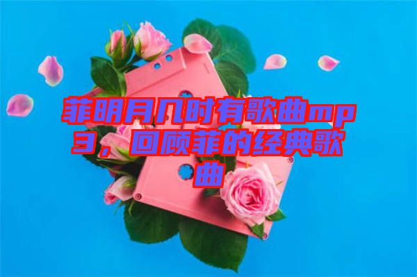 菲明月幾時有歌曲mp3，回顧菲的經典歌曲