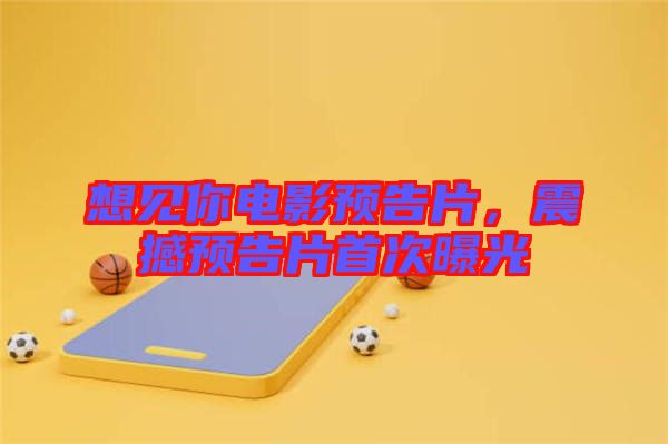 想見你電影預(yù)告片，震撼預(yù)告片首次曝光