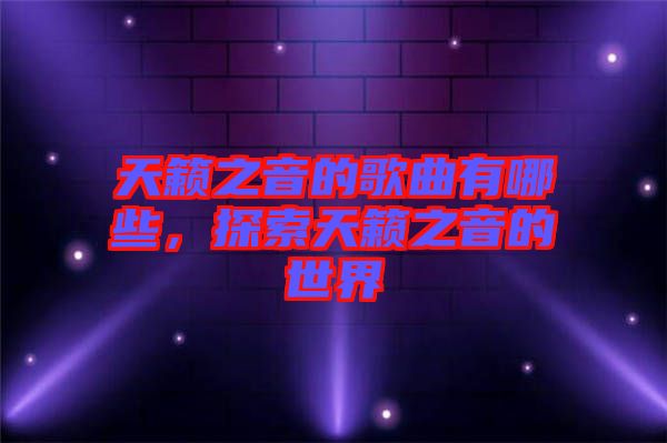 天籟之音的歌曲有哪些，探索天籟之音的世界