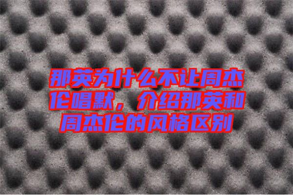 那英為什么不讓周杰倫唱默，介紹那英和周杰倫的風(fēng)格區(qū)別