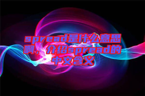 spread是什么意思啊，介紹spread的中文含義