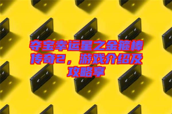 奪寶幸運(yùn)星之金箍棒傳奇2，游戲介紹及攻略享