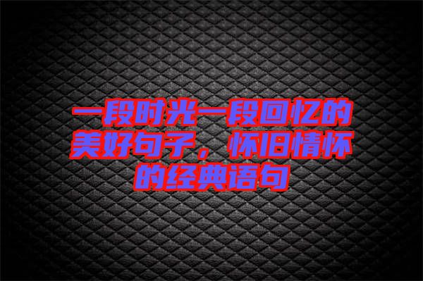 一段時(shí)光一段回憶的美好句子，懷舊情懷的經(jīng)典語句