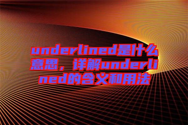 underlined是什么意思，詳解underlined的含義和用法