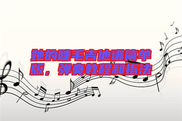 她的睫毛吉他譜簡單版，彈奏教程和指法