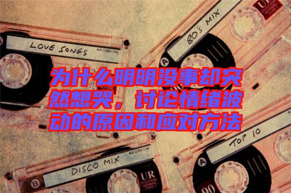 為什么明明沒事卻突然想哭，討論情緒波動(dòng)的原因和應(yīng)對(duì)方法