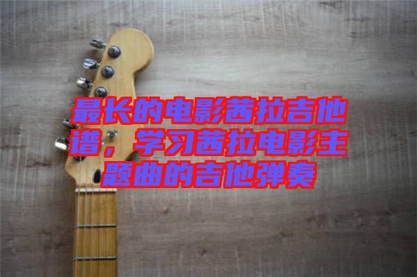 最長(zhǎng)的電影茜拉吉他譜，學(xué)習(xí)茜拉電影主題曲的吉他彈奏