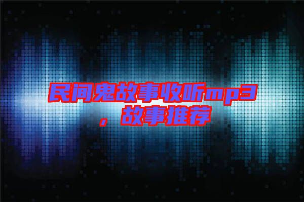 民間鬼故事收聽(tīng)mp3，故事推薦