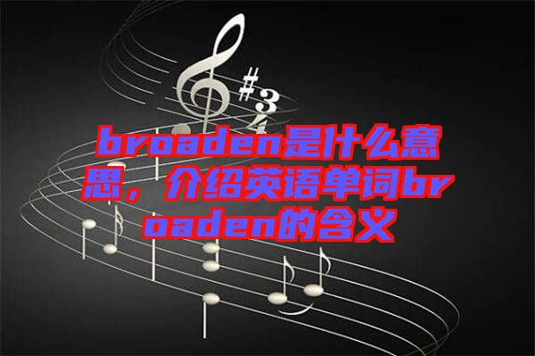 broaden是什么意思，介紹英語單詞broaden的含義