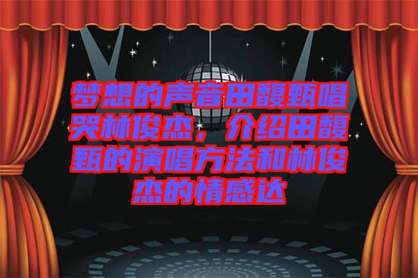 夢(mèng)想的聲音田馥甄唱哭林俊杰，介紹田馥甄的演唱方法和林俊杰的情感達(dá)