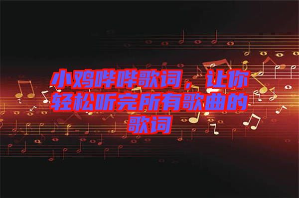 小雞嗶嗶歌詞，讓你輕松聽(tīng)完所有歌曲的歌詞