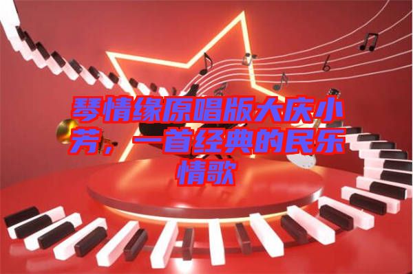 琴情緣原唱版大慶小芳，一首經(jīng)典的民樂情歌