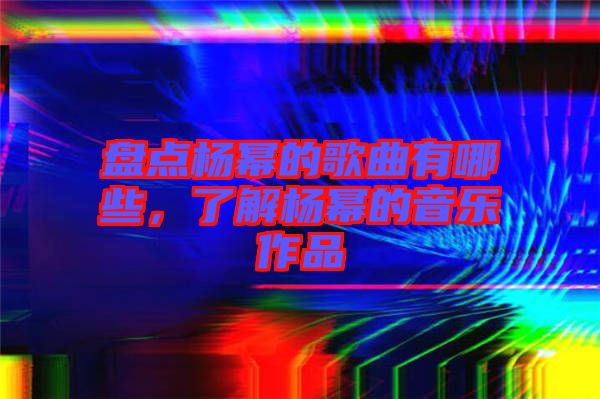 盤(pán)點(diǎn)楊冪的歌曲有哪些，了解楊冪的音樂(lè)作品