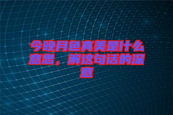 今晚月色真美是什么意思，解這句話的深意