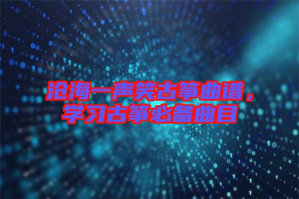 滄海一聲笑古箏曲譜，學(xué)習(xí)古箏必備曲目
