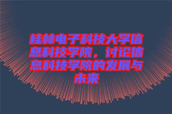 桂林電子科技大學信息科技學院，討論信息科技學院的發(fā)展與未來