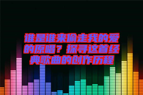 誰是誰來偷走我的愛的原唱？探尋這首經(jīng)典歌曲的創(chuàng)作歷程