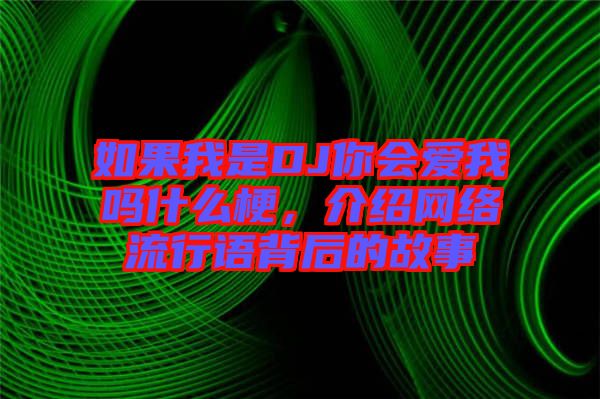 如果我是DJ你會(huì)愛(ài)我嗎什么梗，介紹網(wǎng)絡(luò)流行語(yǔ)背后的故事