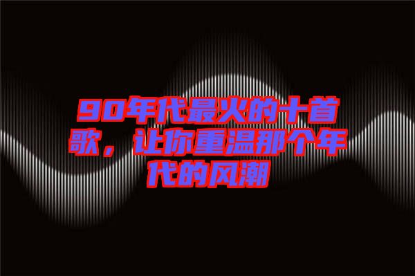 90年代最火的十首歌，讓你重溫那個年代的風(fēng)潮
