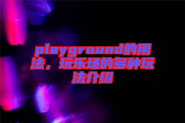 playground的用法，玩樂場的多種玩法介紹
