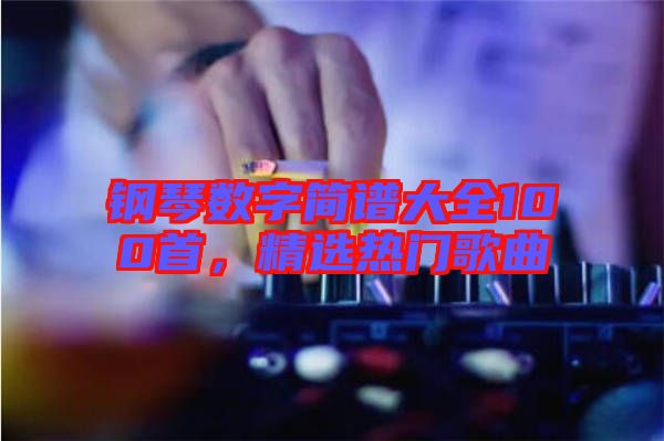 鋼琴數(shù)字簡譜大全100首，精選熱門歌曲