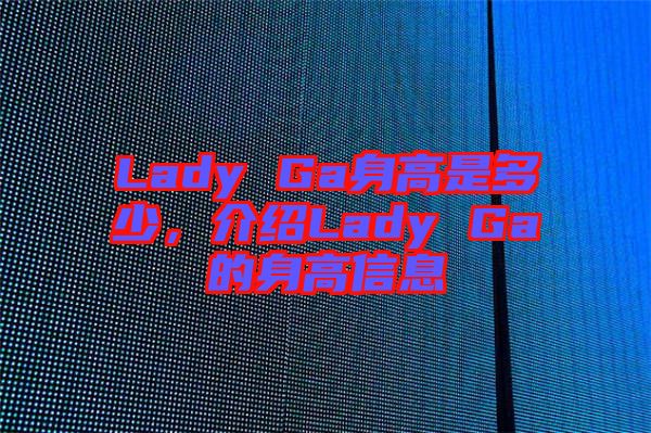 Lady Ga身高是多少，介紹Lady Ga的身高信息