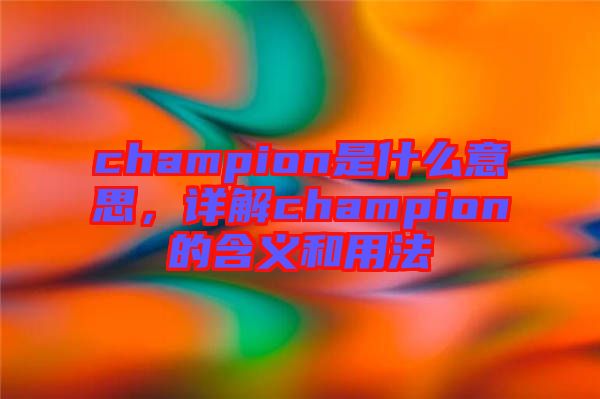 champion是什么意思，詳解champion的含義和用法