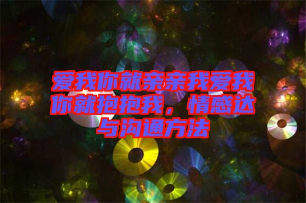愛我你就親親我愛我你就抱抱我，情感達(dá)與溝通方法