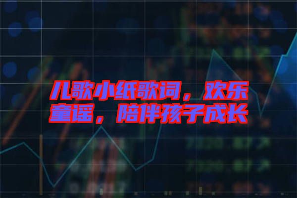 兒歌小紙歌詞，歡樂童謠，陪伴孩子成長