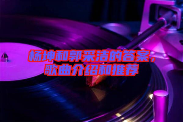 楊坤和郭采潔的答案，歌曲介紹和推薦