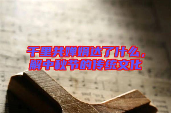 千里共嬋娟達了什么，解中秋節(jié)的傳統(tǒng)文化