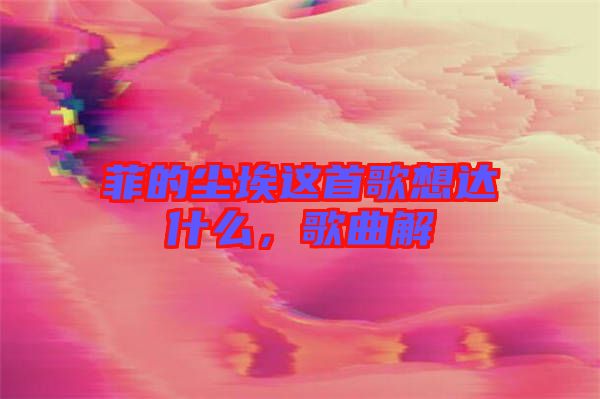 菲的塵埃這首歌想達(dá)什么，歌曲解