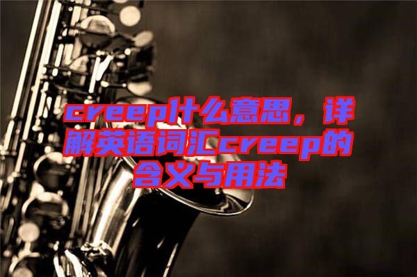 creep什么意思，詳解英語(yǔ)詞匯creep的含義與用法