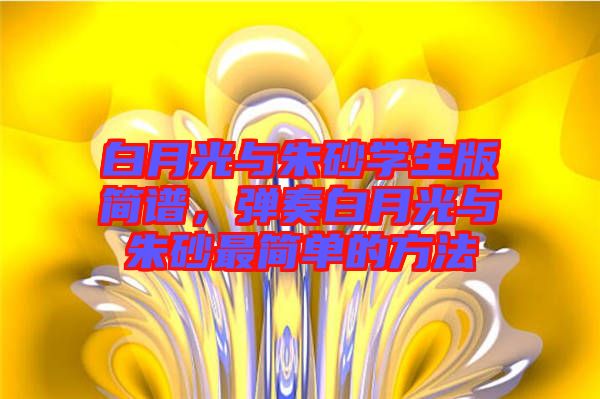 白月光與朱砂學生版簡譜，彈奏白月光與朱砂最簡單的方法