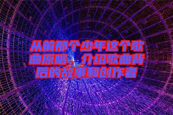 從前那個(gè)少年這個(gè)歌曲原唱，介紹歌曲背后的故事和創(chuàng)作者