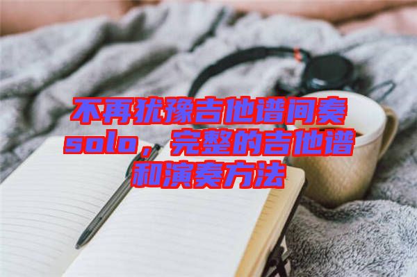 不再猶豫吉他譜間奏solo，完整的吉他譜和演奏方法