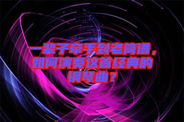 一輩子牽手到老簡譜，如何演奏這首經(jīng)典的鋼琴曲？
