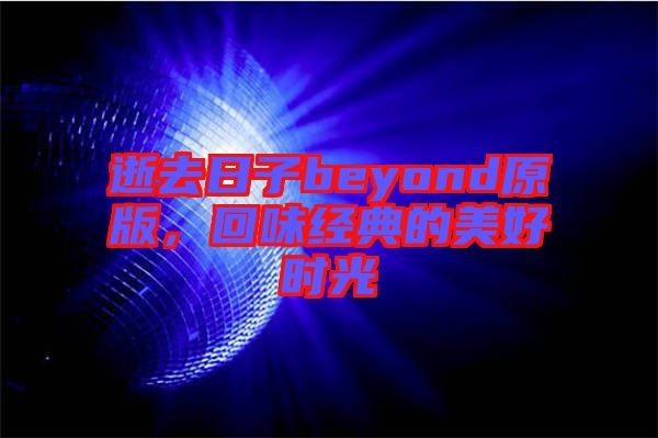 逝去日子beyond原版，回味經(jīng)典的美好時(shí)光