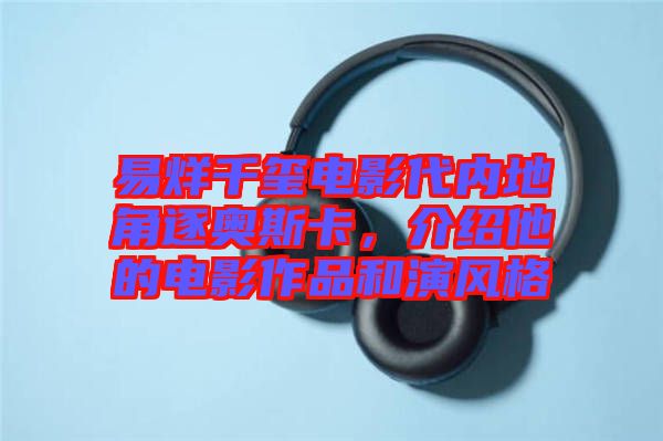 易烊千璽電影代內(nèi)地角逐奧斯卡，介紹他的電影作品和演風(fēng)格