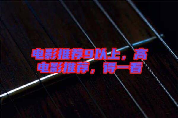電影推薦9以上，高電影推薦，得一看