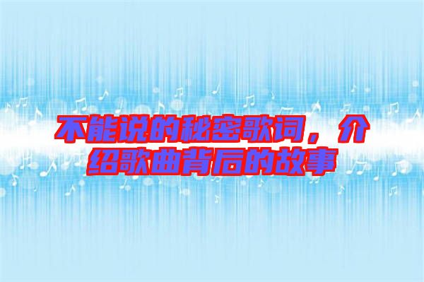不能說的秘密歌詞，介紹歌曲背后的故事