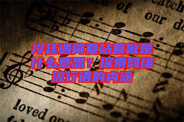 冷廷遇簡(jiǎn)夏站著做是什么意思？探索網(wǎng)絡(luò)流行語(yǔ)的內(nèi)涵