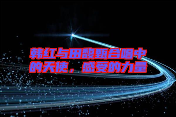 韓紅與田馥甄合唱中的天使，感受的力量