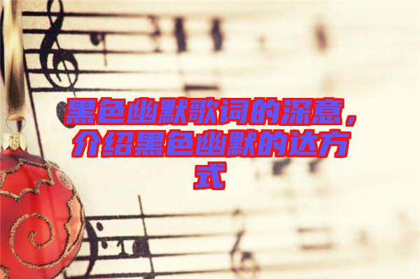 黑色幽默歌詞的深意，介紹黑色幽默的達(dá)方式