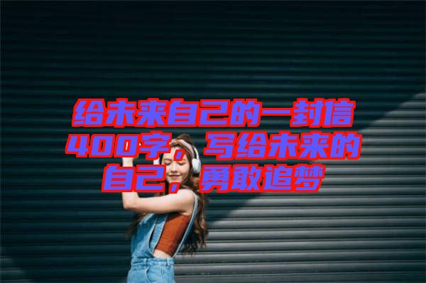 給未來自己的一封信400字，寫給未來的自己，勇敢追夢