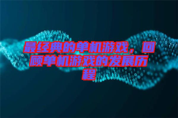 最經(jīng)典的單機(jī)游戲，回顧單機(jī)游戲的發(fā)展歷程